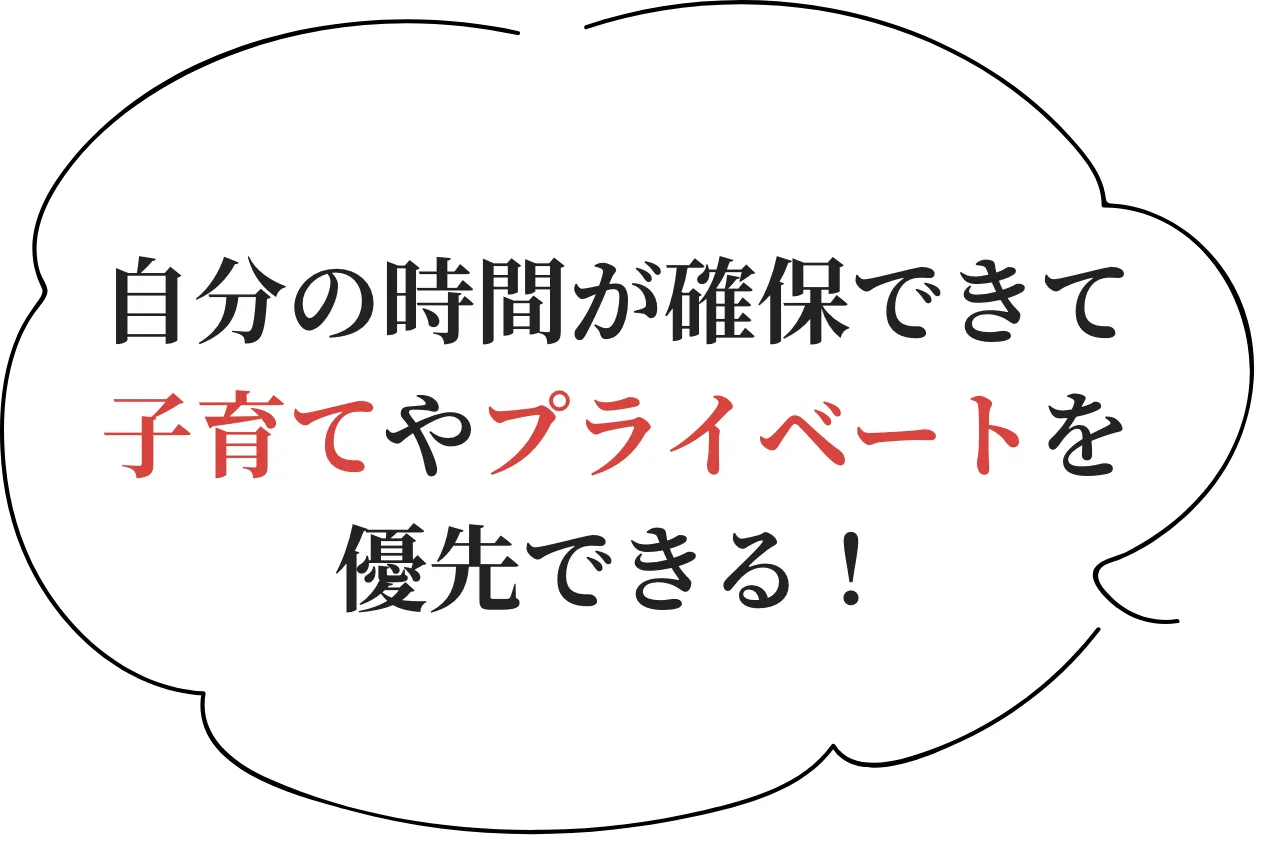 自分の時間が確保できて子育てやプライベートを優先できる！