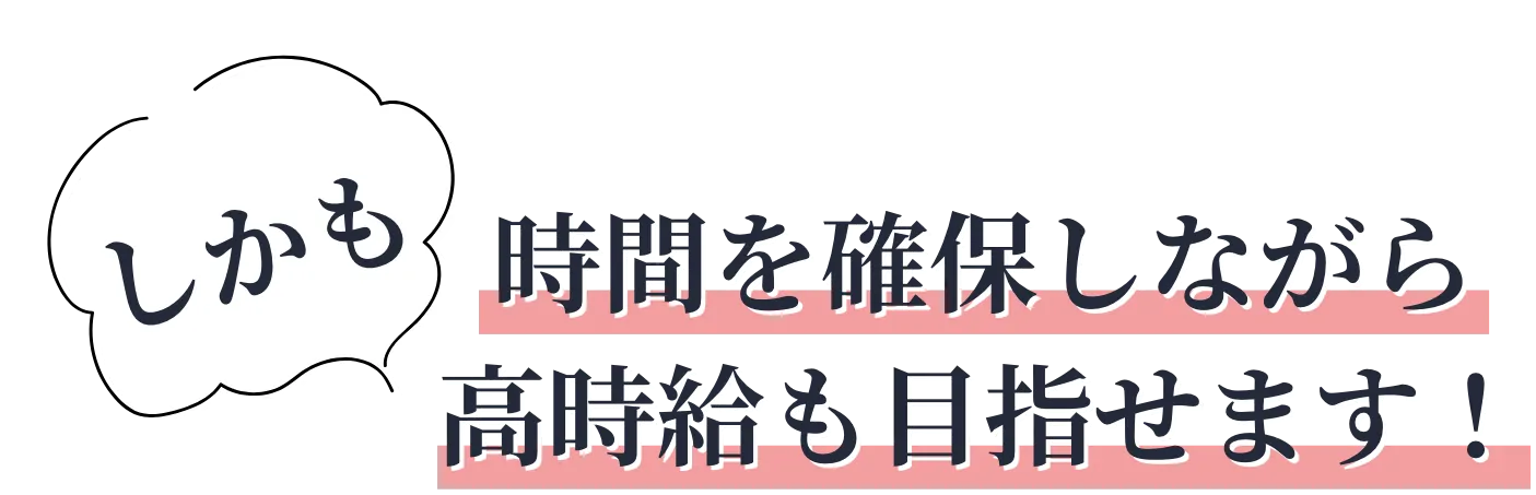 しかも時間を確保しながら高時給も目指せます！